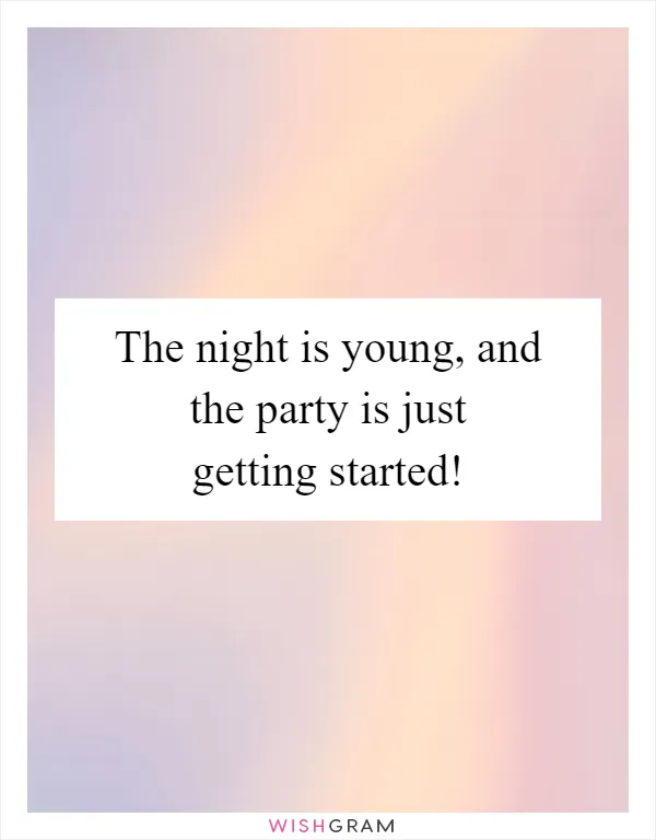 The night is young, and the party is just getting started!