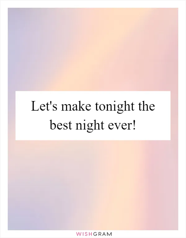 Let's make tonight the best night ever!