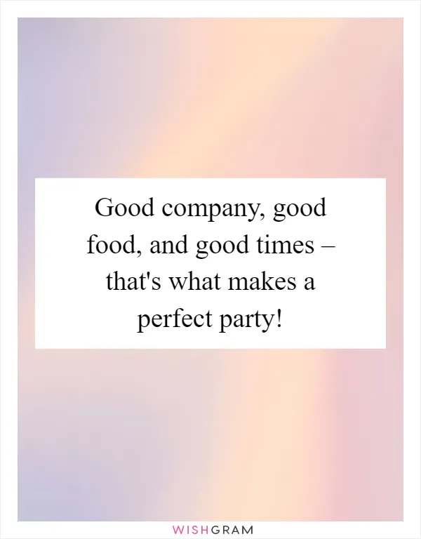Good company, good food, and good times – that's what makes a perfect party!