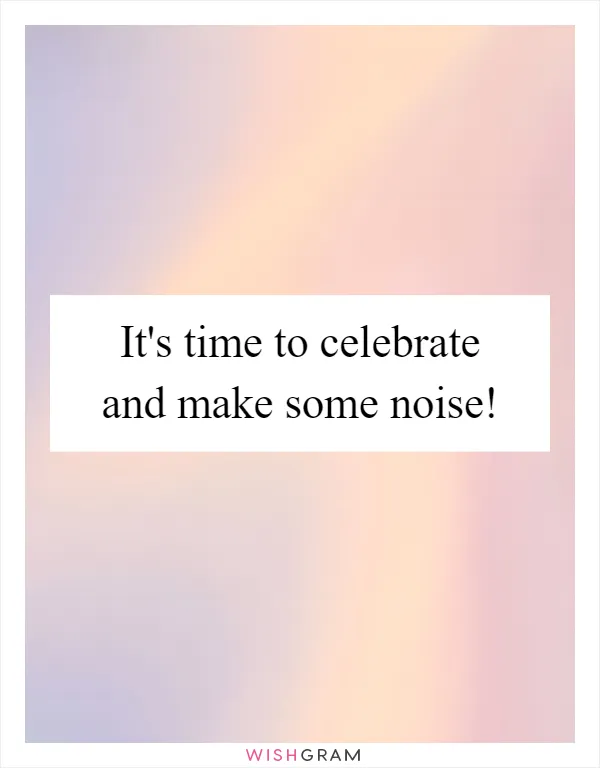 It's time to celebrate and make some noise!