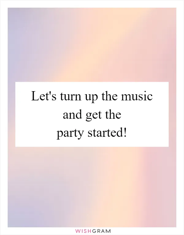 Let's turn up the music and get the party started!