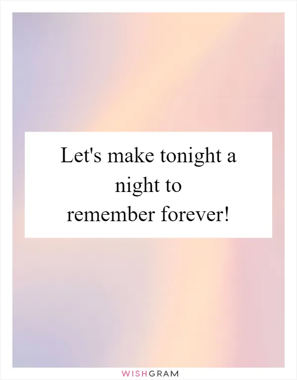 Let's make tonight a night to remember forever!