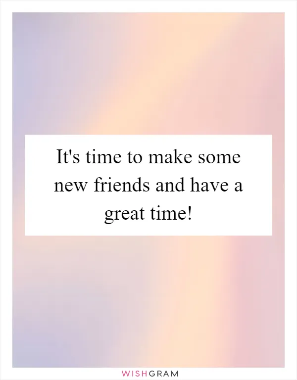 It's time to make some new friends and have a great time!