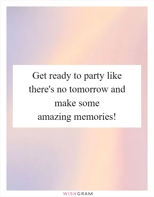 Get ready to party like there's no tomorrow and make some amazing memories!