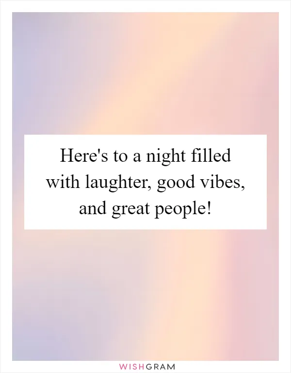 Here's to a night filled with laughter, good vibes, and great people!