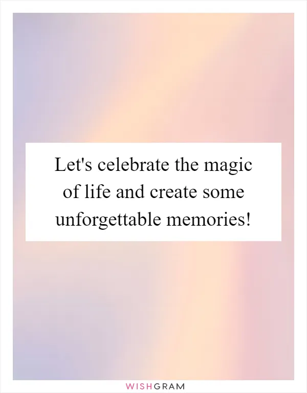 Let's celebrate the magic of life and create some unforgettable memories!