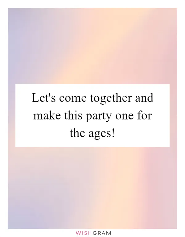 Let's come together and make this party one for the ages!