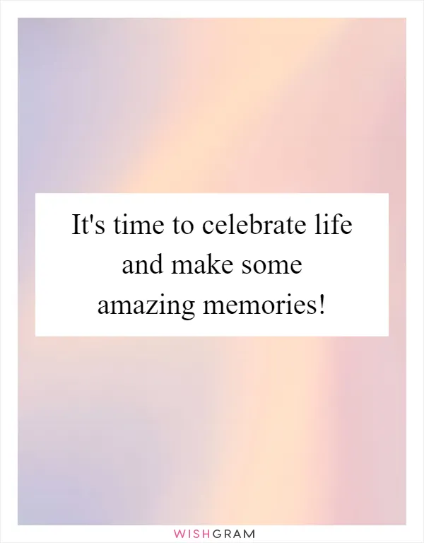 It's time to celebrate life and make some amazing memories!