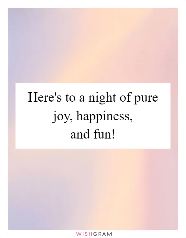 Here's to a night of pure joy, happiness, and fun!