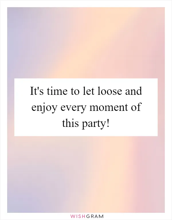 It's time to let loose and enjoy every moment of this party!
