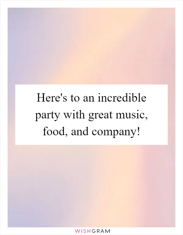 Here's to an incredible party with great music, food, and company!