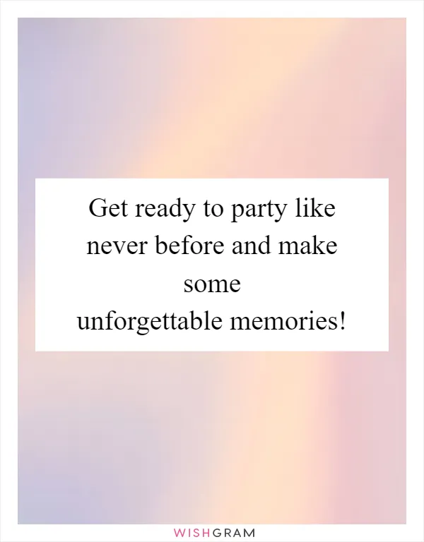 Get ready to party like never before and make some unforgettable memories!