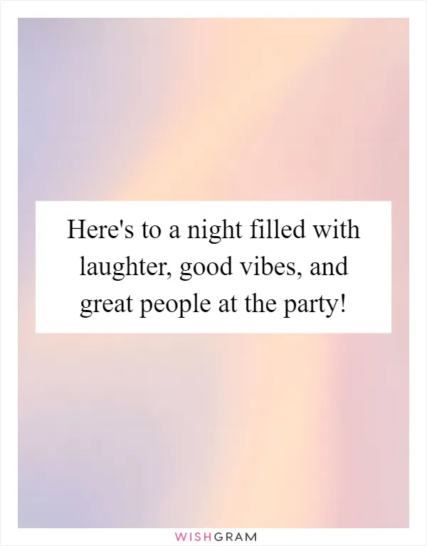 Here's to a night filled with laughter, good vibes, and great people at the party!