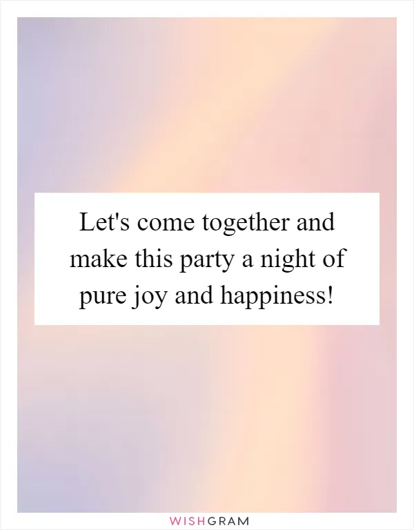 Let's come together and make this party a night of pure joy and happiness!