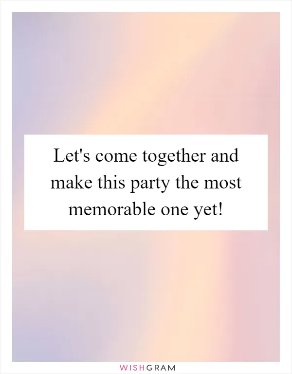 Let's come together and make this party the most memorable one yet!