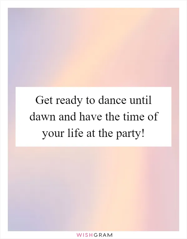 Get ready to dance until dawn and have the time of your life at the party!