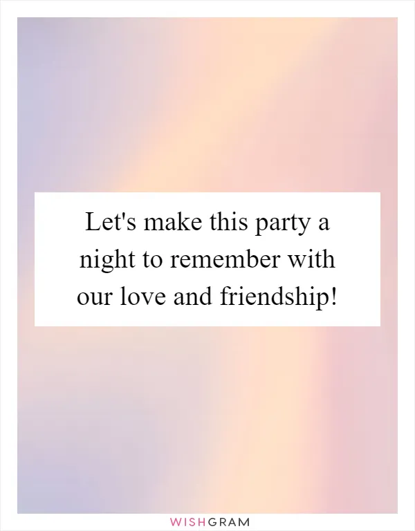 Let's make this party a night to remember with our love and friendship!