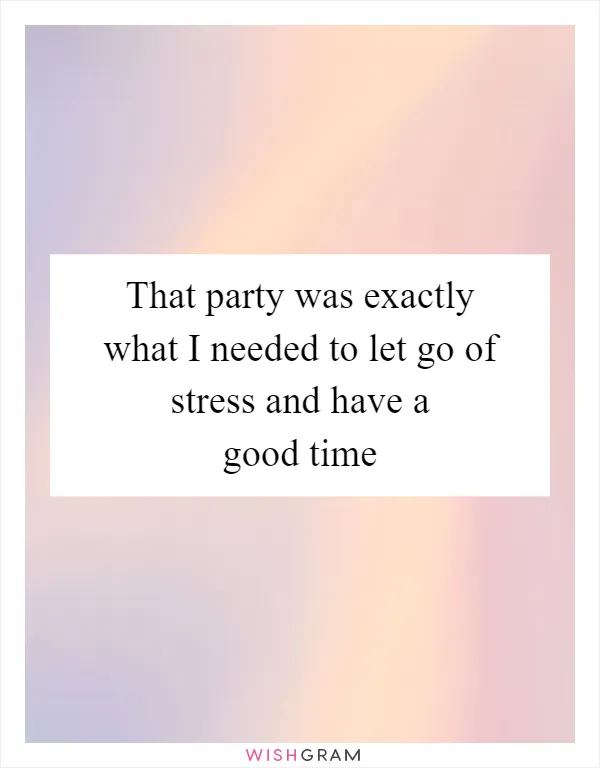 That party was exactly what I needed to let go of stress and have a good time