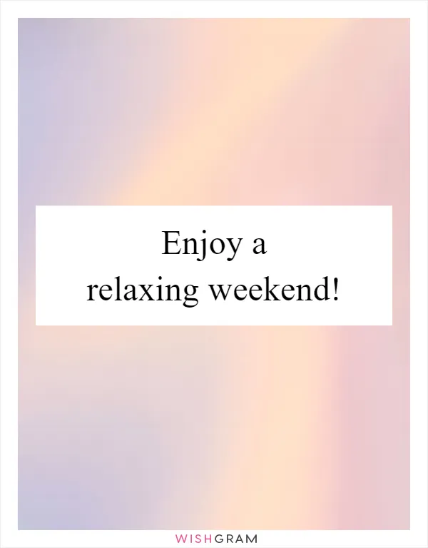 Enjoy a relaxing weekend!