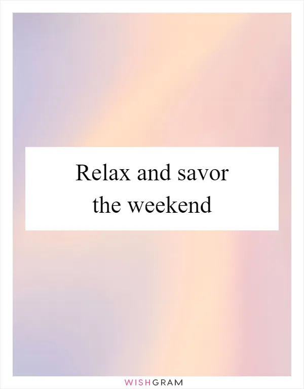 Relax and savor the weekend