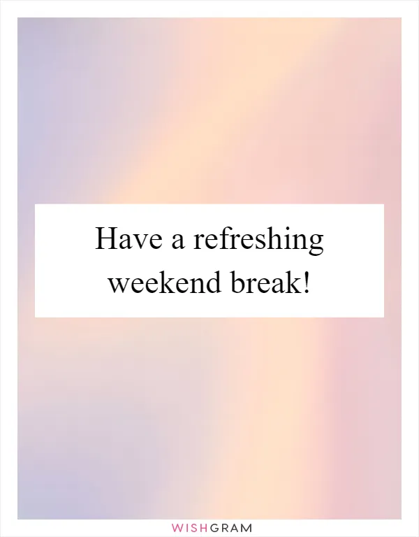 Have a refreshing weekend break!