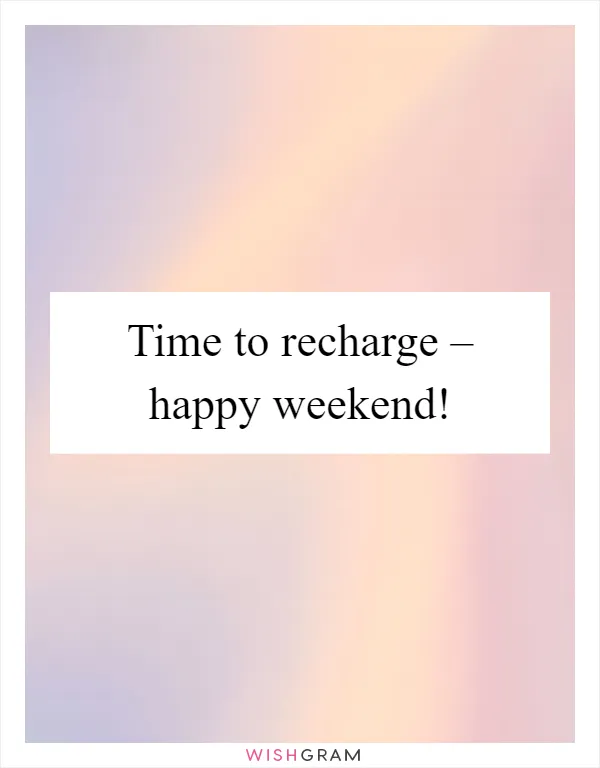 Time to recharge – happy weekend!