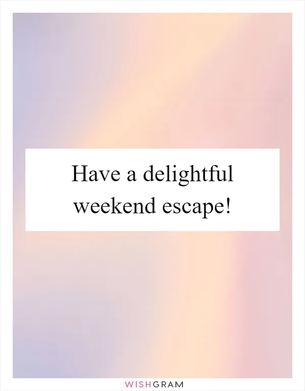 Have a delightful weekend escape!