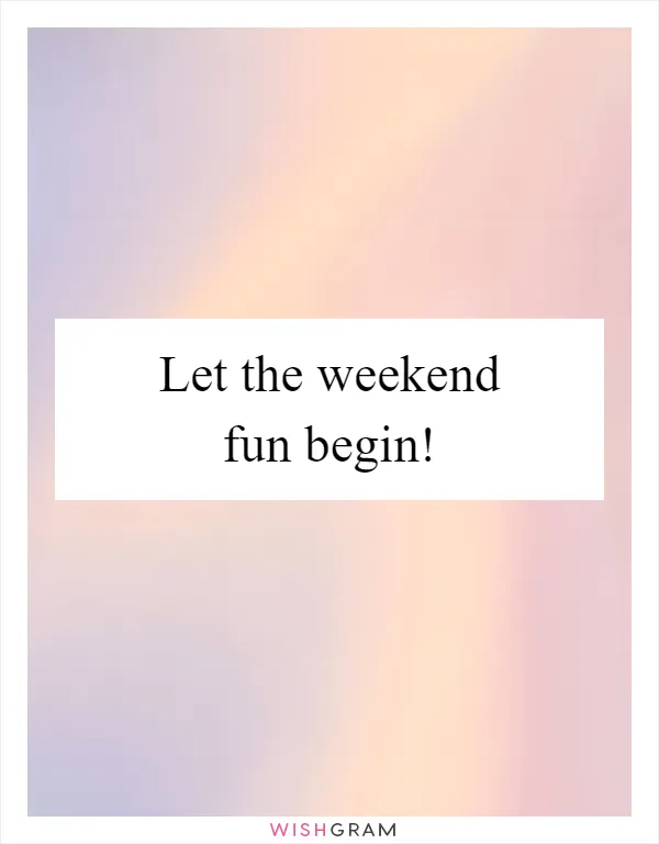 Let the weekend fun begin!