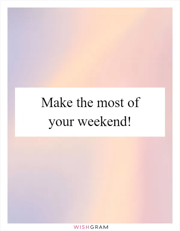 Make the most of your weekend!