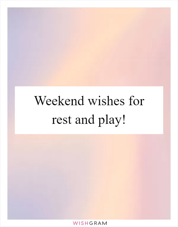 Weekend wishes for rest and play!