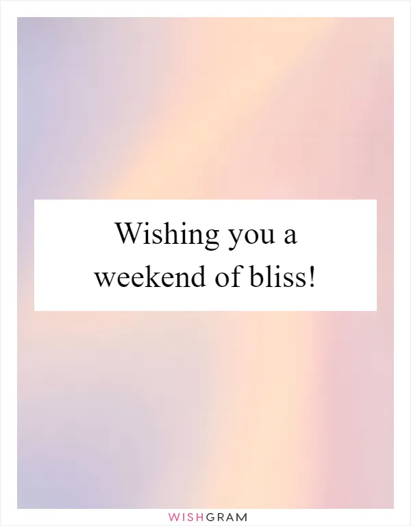 Wishing you a weekend of bliss!