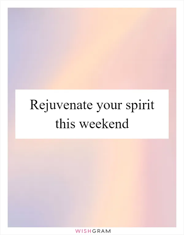 Rejuvenate your spirit this weekend