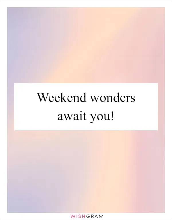 Weekend wonders await you!