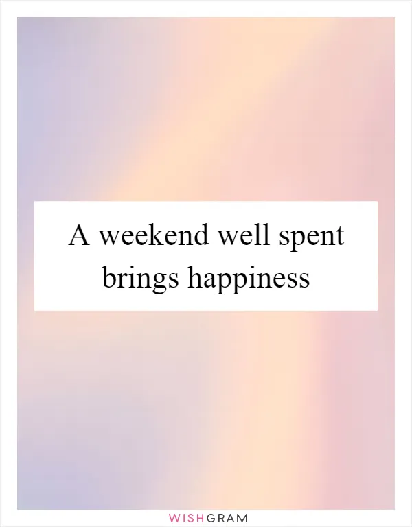 A weekend well spent brings happiness