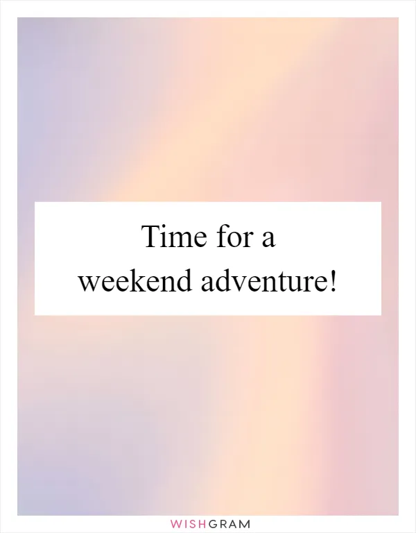 Time for a weekend adventure!