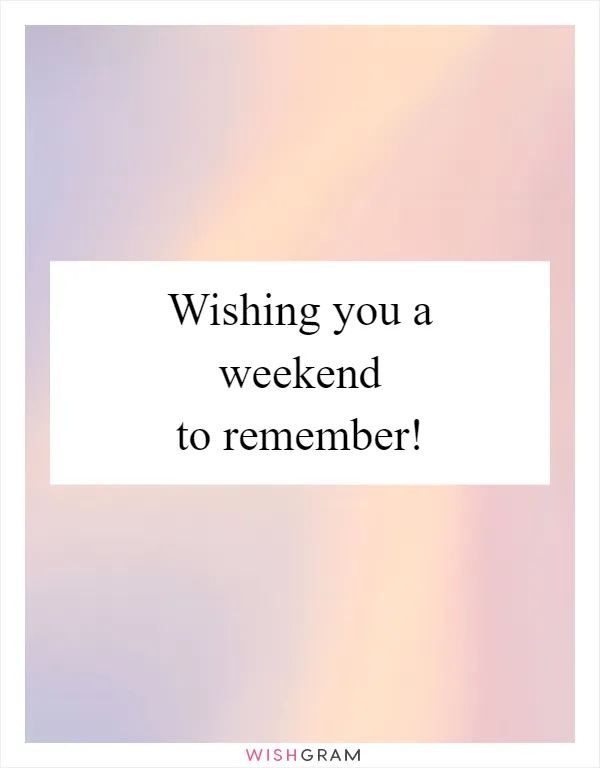 Wishing you a weekend to remember!