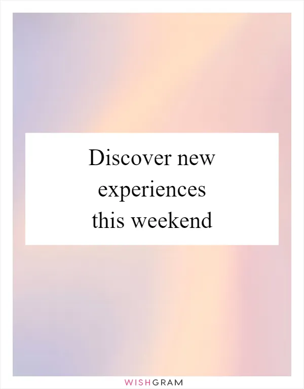 Discover new experiences this weekend