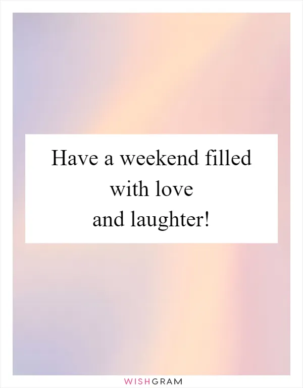 Have a weekend filled with love and laughter!