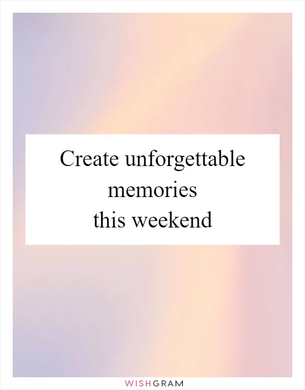 Create unforgettable memories this weekend