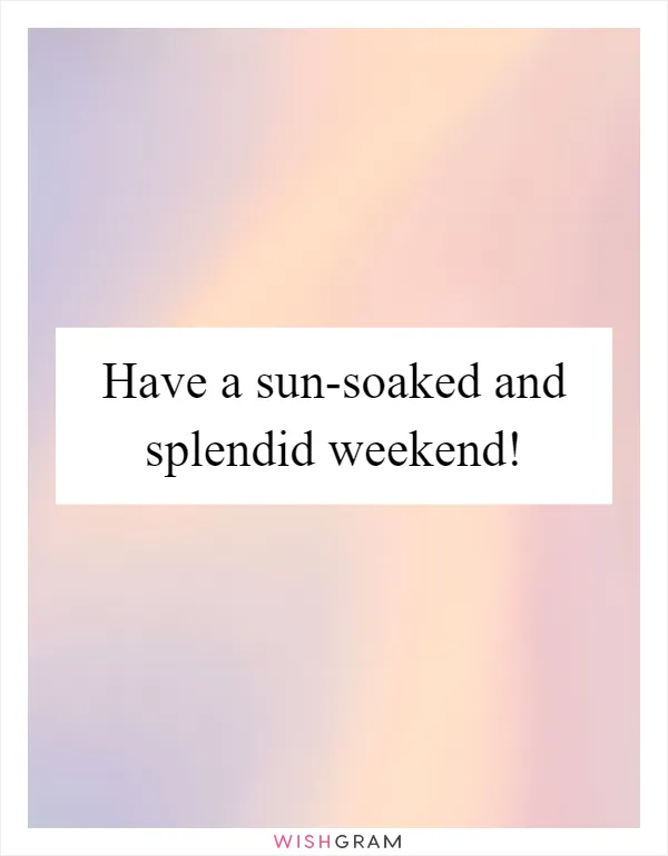 Have a sun-soaked and splendid weekend!