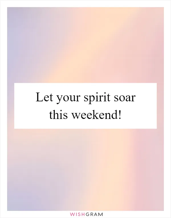 Let your spirit soar this weekend!