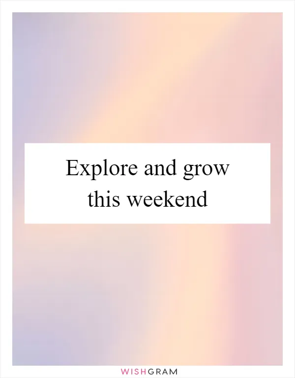 Explore and grow this weekend