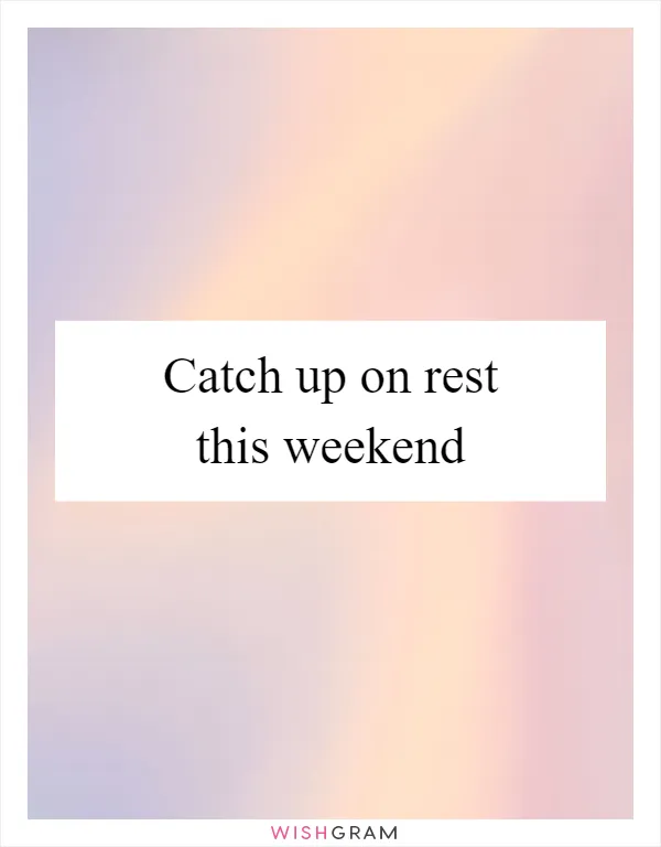 Catch up on rest this weekend