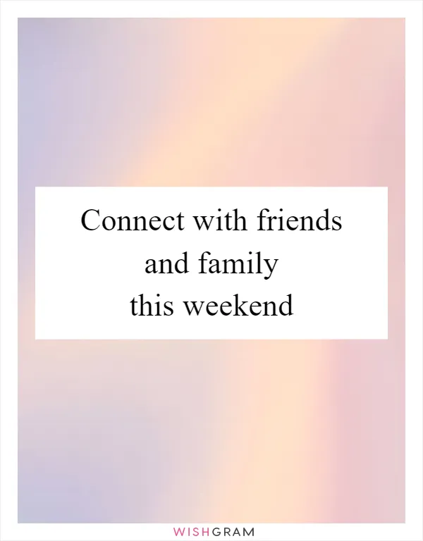 Connect with friends and family this weekend