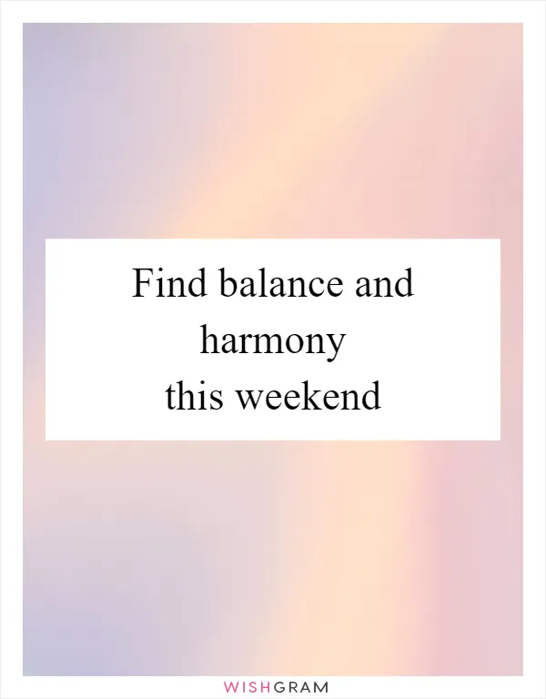 Find balance and harmony this weekend
