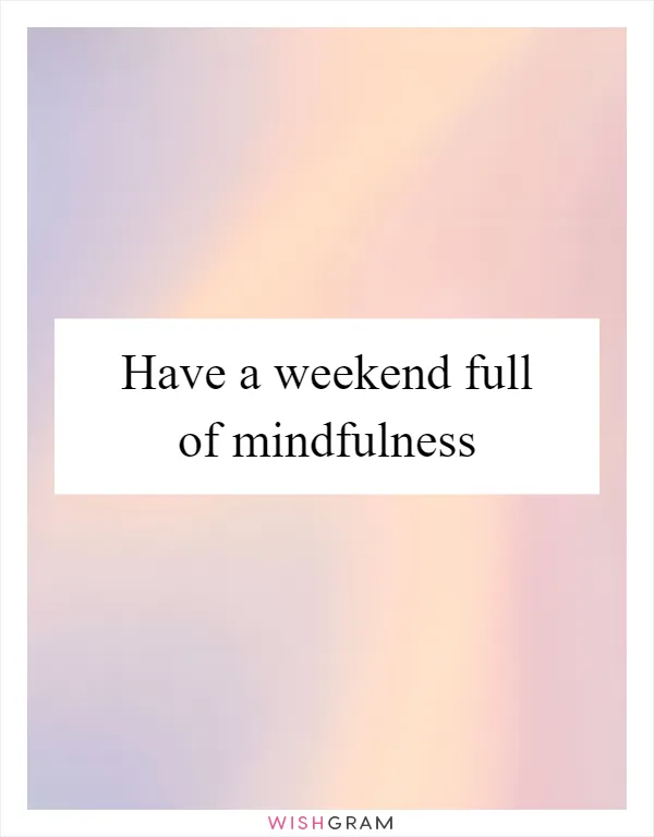 Have a weekend full of mindfulness