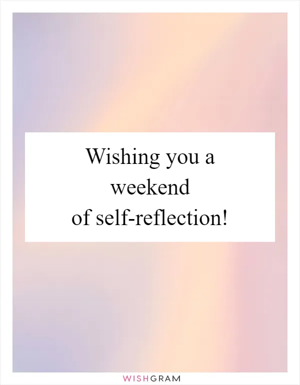Wishing you a weekend of self-reflection!