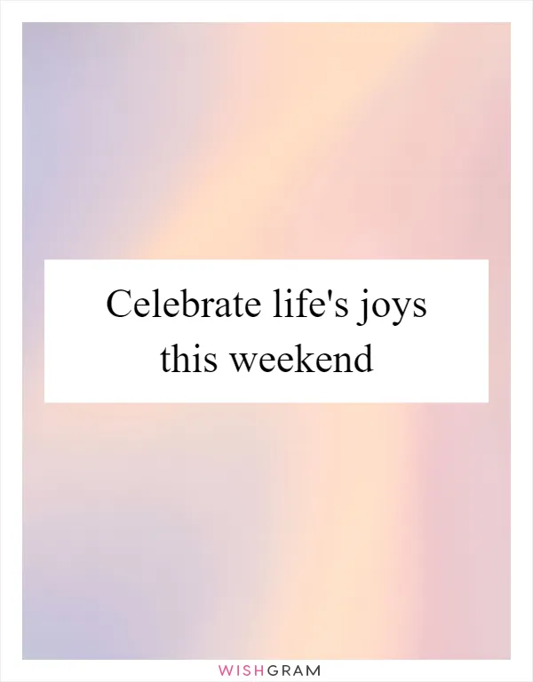 Celebrate life's joys this weekend