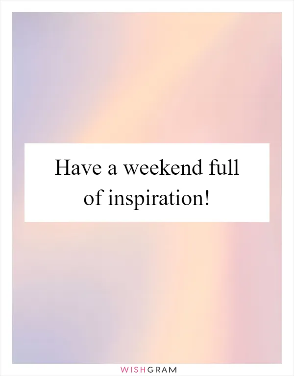 Have a weekend full of inspiration!