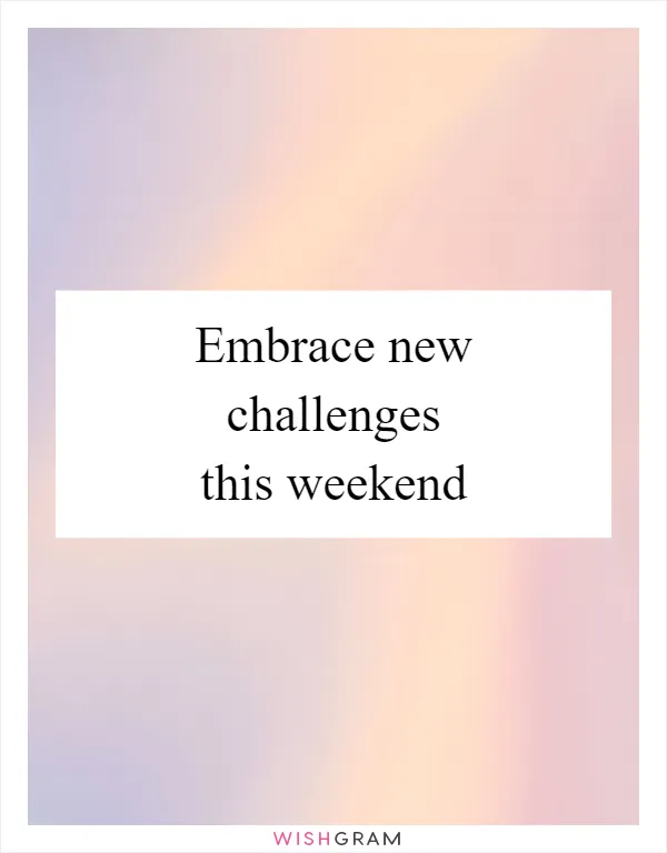 Embrace new challenges this weekend